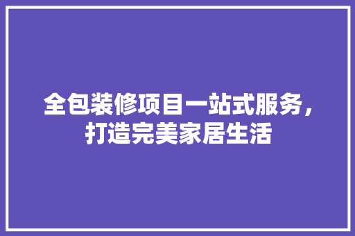 全包装修项目一站式服务，打造完美家居生活