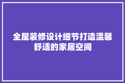 全屋装修设计细节打造温馨舒适的家居空间