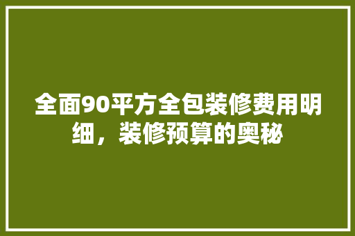 全面90平方全包装修费用明细，装修预算的奥秘
