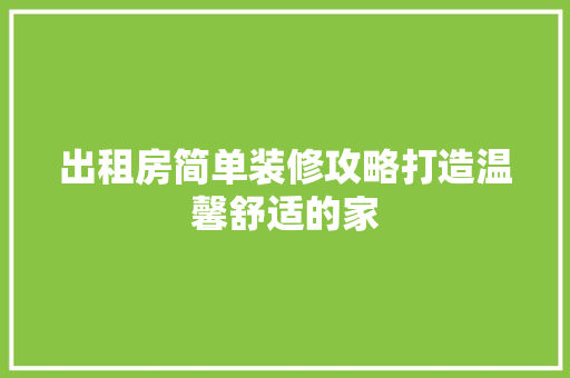 出租房简单装修攻略打造温馨舒适的家 室内设计