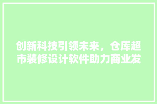 创新科技引领未来，仓库超市装修设计软件助力商业发展