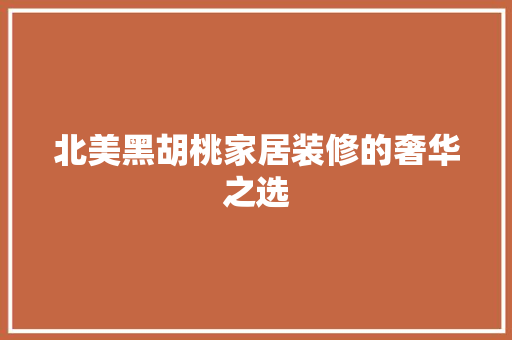 北美黑胡桃家居装修的奢华之选