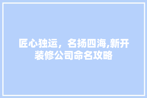 匠心独运，名扬四海,新开装修公司命名攻略