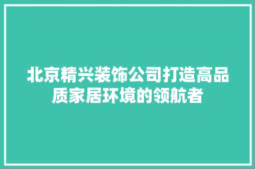 北京精兴装饰公司打造高品质家居环境的领航者 地板材料