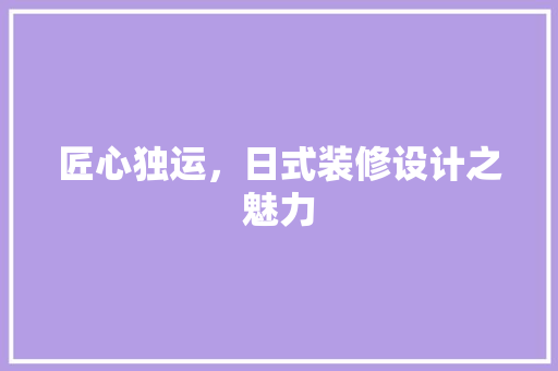 匠心独运，日式装修设计之魅力