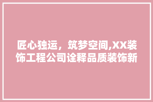匠心独运，筑梦空间,XX装饰工程公司诠释品质装饰新风尚 中式风格装饰