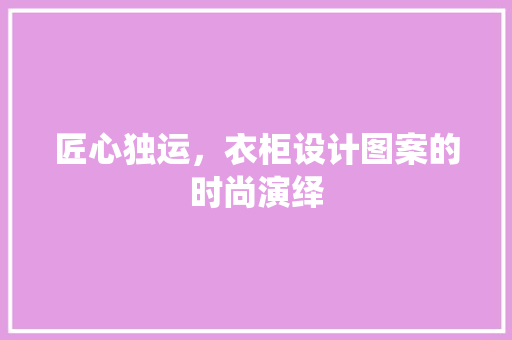 匠心独运，衣柜设计图案的时尚演绎 室内设计