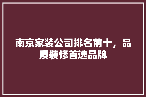 南京家装公司排名前十，品质装修首选品牌