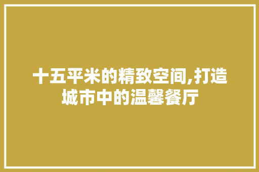 十五平米的精致空间,打造城市中的温馨餐厅