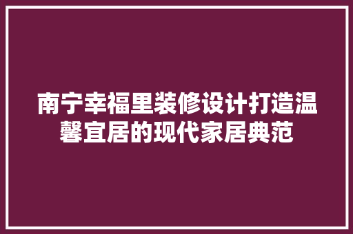 南宁幸福里装修设计打造温馨宜居的现代家居典范