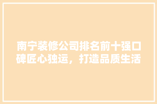 南宁装修公司排名前十强口碑匠心独运，打造品质生活
