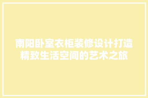 南阳卧室衣柜装修设计打造精致生活空间的艺术之旅