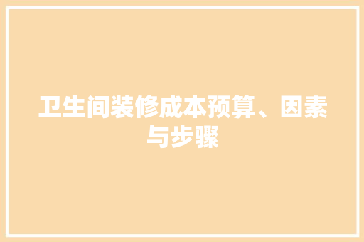 卫生间装修成本预算、因素与步骤