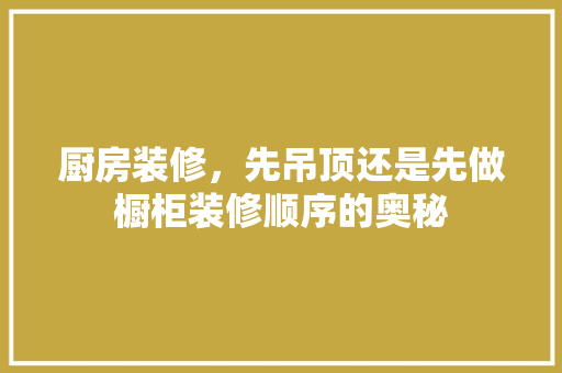 厨房装修，先吊顶还是先做橱柜装修顺序的奥秘