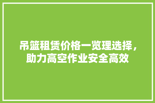 吊篮租赁价格一览理选择，助力高空作业安全高效