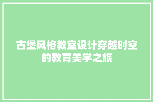 古堡风格教室设计穿越时空的教育美学之旅