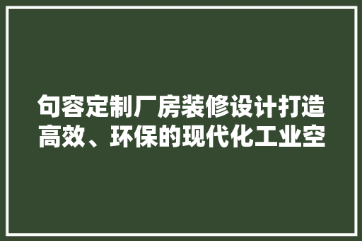 句容定制厂房装修设计打造高效、环保的现代化工业空间