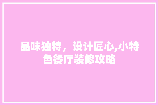 品味独特，设计匠心,小特色餐厅装修攻略