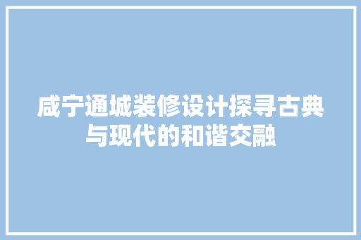 咸宁通城装修设计探寻古典与现代的和谐交融