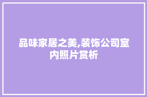 品味家居之美,装饰公司室内照片赏析
