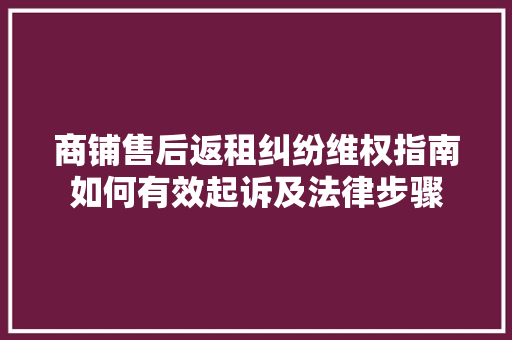 商铺售后返租纠纷维权指南如何有效起诉及法律步骤