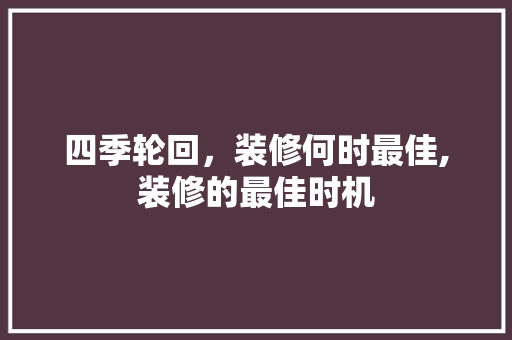 四季轮回，装修何时最佳,装修的最佳时机