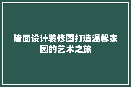 墙面设计装修图打造温馨家园的艺术之旅