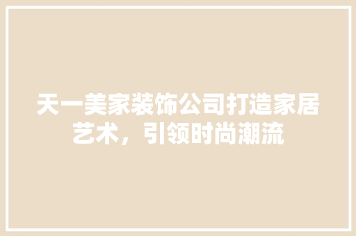 天一美家装饰公司打造家居艺术，引领时尚潮流