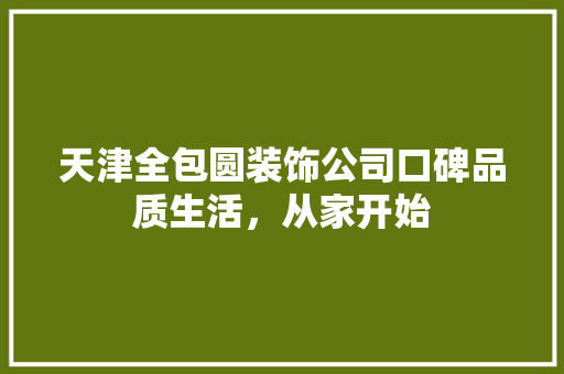 天津全包圆装饰公司口碑品质生活，从家开始 客厅装修