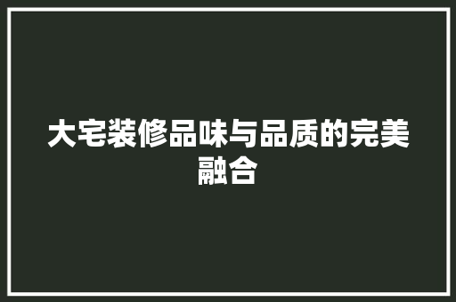 大宅装修品味与品质的完美融合