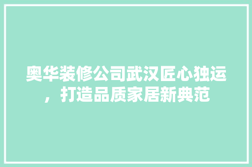 奥华装修公司武汉匠心独运，打造品质家居新典范 客厅装修