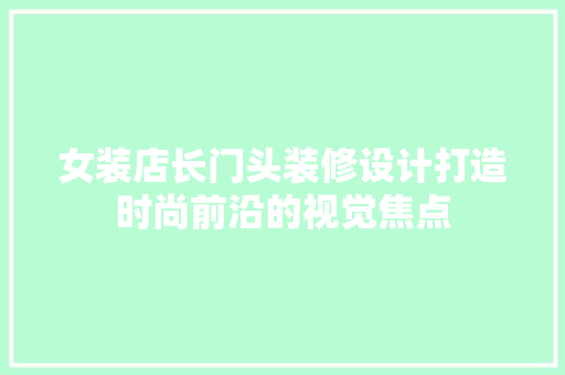 女装店长门头装修设计打造时尚前沿的视觉焦点