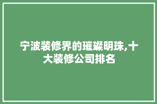 宁波装修界的璀璨明珠,十大装修公司排名 室内设计