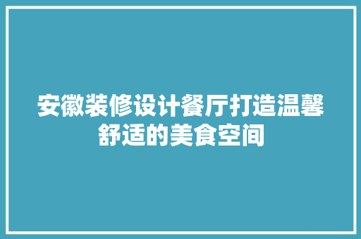 安徽装修设计餐厅打造温馨舒适的美食空间