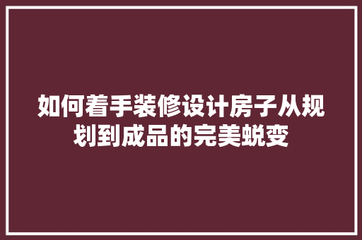 如何着手装修设计房子从规划到成品的完美蜕变