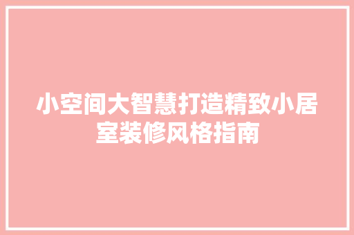 小空间大智慧打造精致小居室装修风格指南