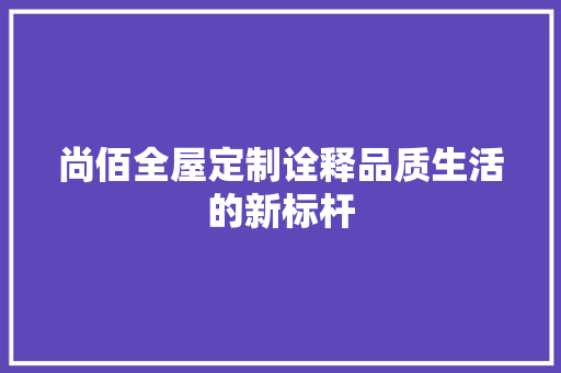 尚佰全屋定制诠释品质生活的新标杆 客厅装修