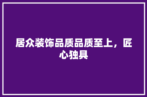 居众装饰品质品质至上，匠心独具