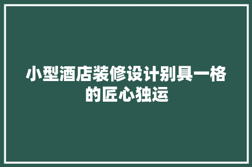 小型酒店装修设计别具一格的匠心独运