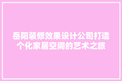 岳阳装修效果设计公司打造个化家居空间的艺术之旅 中式风格装饰