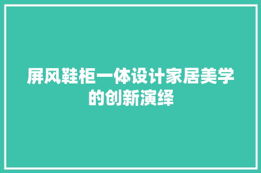 屏风鞋柜一体设计家居美学的创新演绎