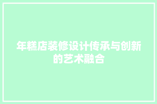 年糕店装修设计传承与创新的艺术融合