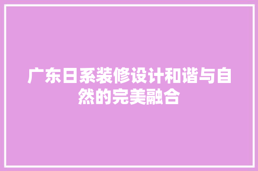 广东日系装修设计和谐与自然的完美融合 客厅装修