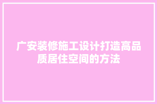 广安装修施工设计打造高品质居住空间的方法