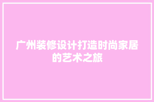 广州装修设计打造时尚家居的艺术之旅