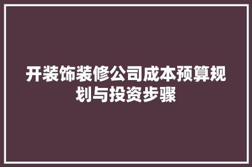 开装饰装修公司成本预算规划与投资步骤