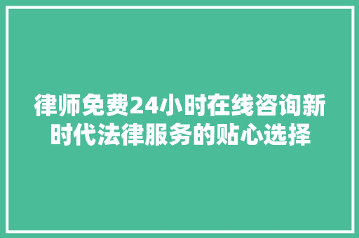 律师免费24小时在线咨询新时代法律服务的贴心选择