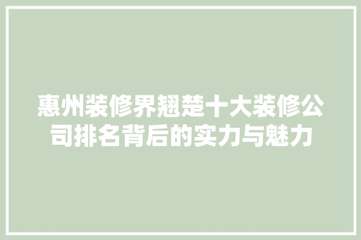 惠州装修界翘楚十大装修公司排名背后的实力与魅力