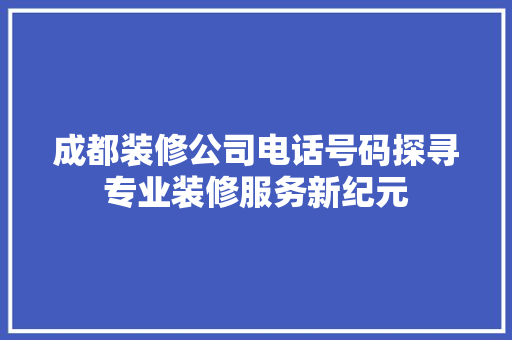 成都装修公司电话号码探寻专业装修服务新纪元