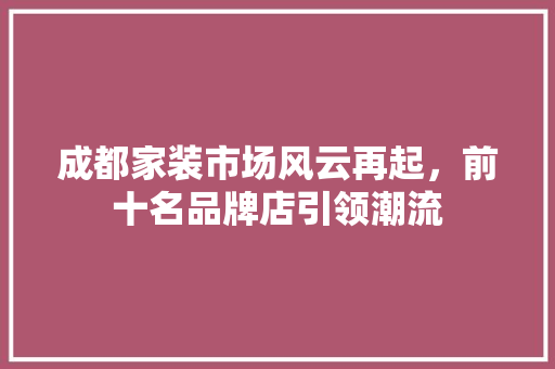 成都家装市场风云再起，前十名品牌店引领潮流 室内设计